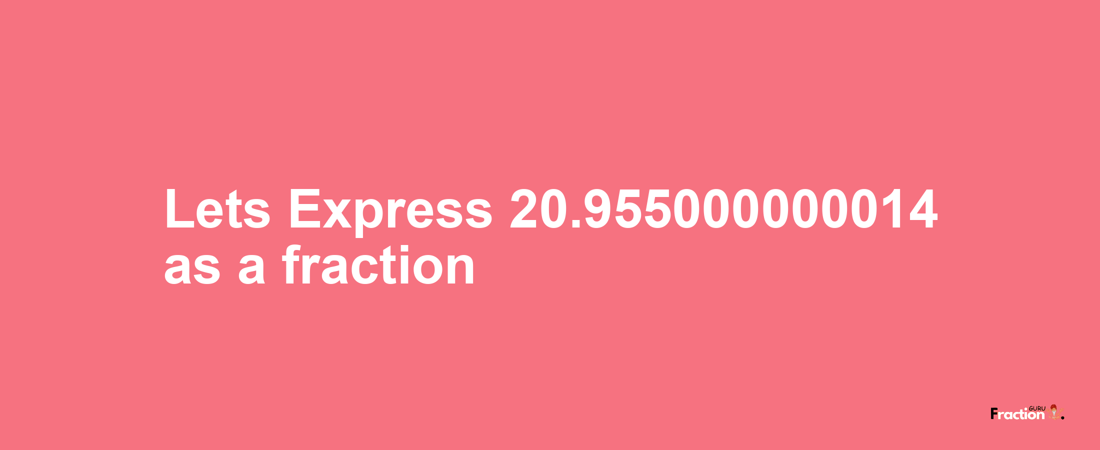 Lets Express 20.955000000014 as afraction